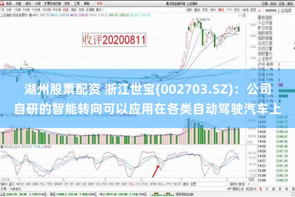 湖州股票配资 浙江世宝(002703.SZ)：公司自研的智能转向可以应用在各类自动驾驶汽车上