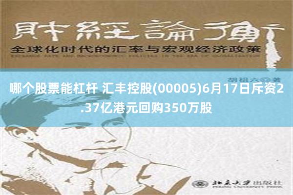 哪个股票能杠杆 汇丰控股(00005)6月17日斥资2.37亿港元回购350万股