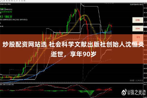 炒股配资网站选 社会科学文献出版社创始人沈恒炎逝世，享年90岁