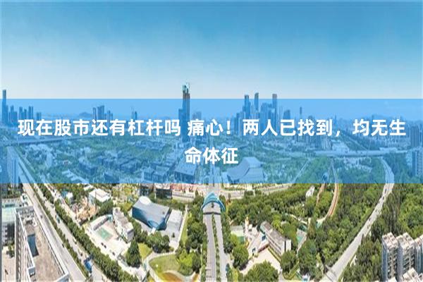 现在股市还有杠杆吗 痛心！两人已找到，均无生命体征