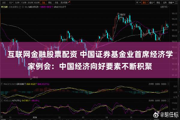 互联网金融股票配资 中国证券基金业首席经济学家例会：中国经济向好要素不断积聚