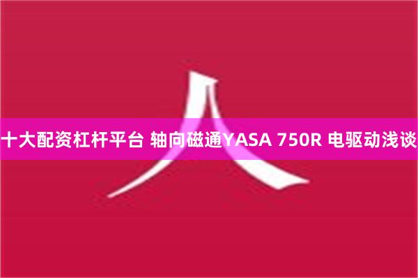 十大配资杠杆平台 轴向磁通YASA 750R 电驱动浅谈