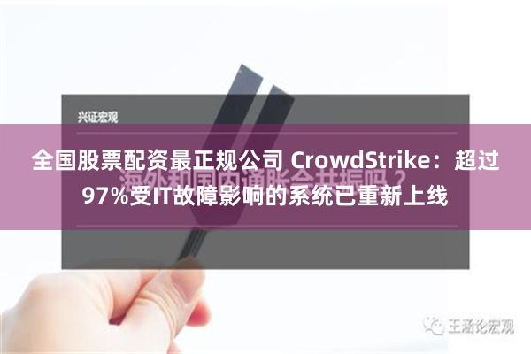 全国股票配资最正规公司 CrowdStrike：超过97%受IT故障影响的系统已重新上线