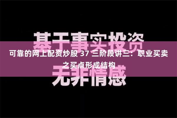 可靠的网上配资炒股 37 三阶段讲三：职业买卖之买点形成结构