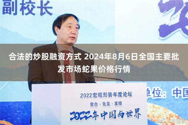 合法的炒股融资方式 2024年8月6日全国主要批发市场蛇果价格行情