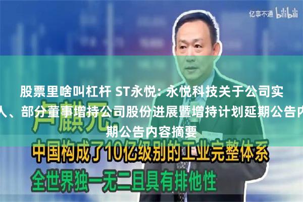 股票里啥叫杠杆 ST永悦: 永悦科技关于公司实际控制人、部分董事增持公司股份进展暨增持计划延期公告内容摘要