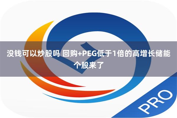 没钱可以炒股吗 回购+PEG低于1倍的高增长储能个股来了