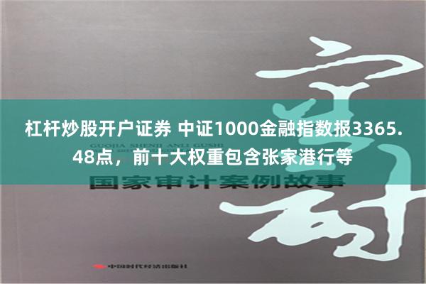 杠杆炒股开户证券 中证1000金融指数报3365.48点，前十大权重包含张家港行等