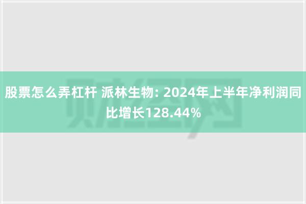 股票怎么弄杠杆 派林生物: 2024年上半年净利润同比增长128.44%