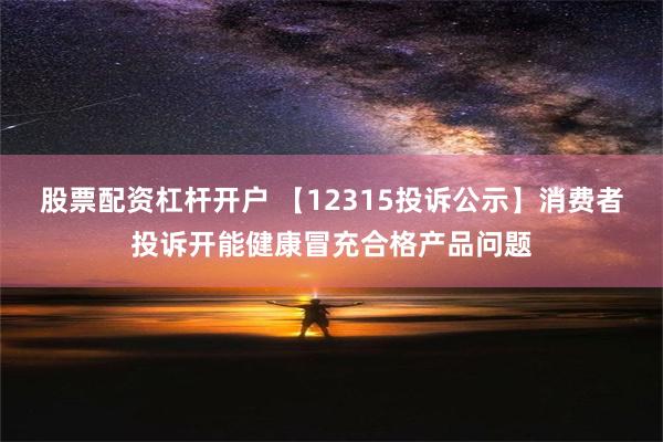 股票配资杠杆开户 【12315投诉公示】消费者投诉开能健康冒充合格产品问题