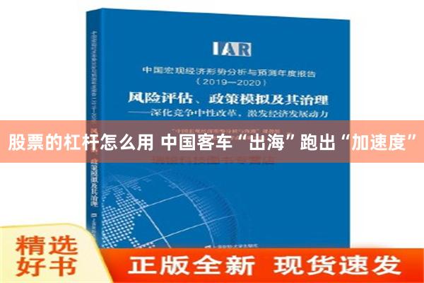 股票的杠杆怎么用 中国客车“出海”跑出“加速度”