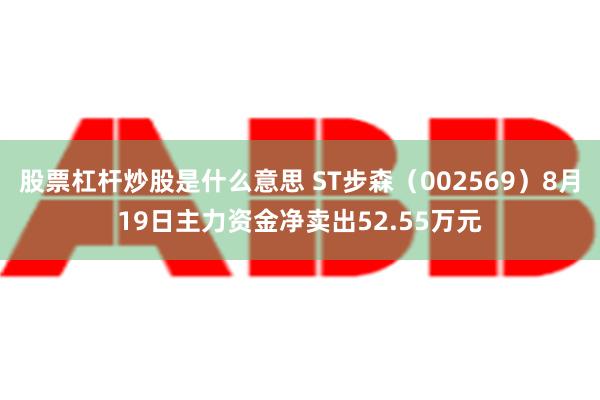 股票杠杆炒股是什么意思 ST步森（002569）8月19日主力资金净卖出52.55万元