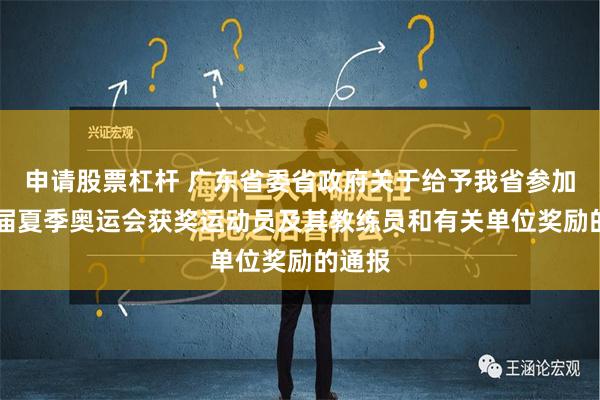 申请股票杠杆 广东省委省政府关于给予我省参加第33届夏季奥运会获奖运动员及其教练员和有关单位奖励的通报