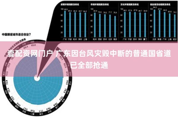 壹配资网门户 广东因台风灾毁中断的普通国省道已全部抢通