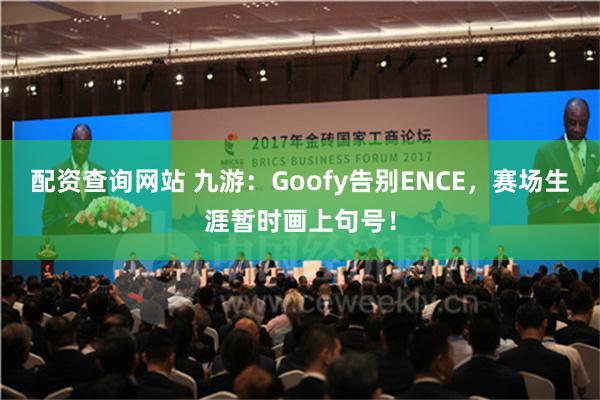 配资查询网站 九游：Goofy告别ENCE，赛场生涯暂时画上句号！