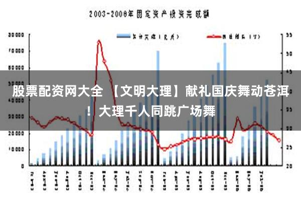 股票配资网大全 【文明大理】献礼国庆舞动苍洱！大理千人同跳广场舞