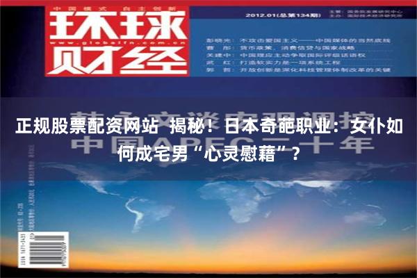 正规股票配资网站  揭秘！日本奇葩职业：女仆如何成宅男“心灵慰藉”？