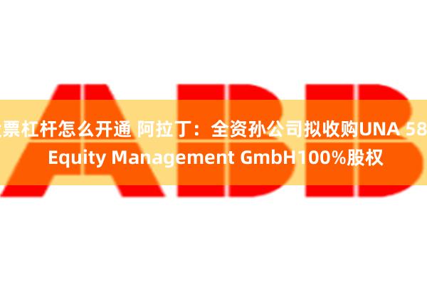 股票杠杆怎么开通 阿拉丁：全资孙公司拟收购UNA 589. Equity Management GmbH100%股权