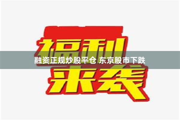 融资正规炒股平仓 东京股市下跌