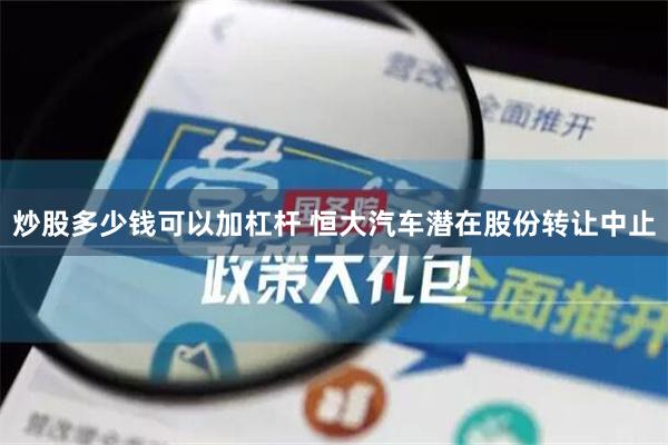 炒股多少钱可以加杠杆 恒大汽车潜在股份转让中止