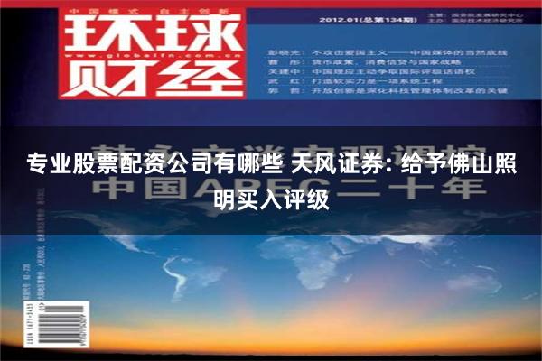 专业股票配资公司有哪些 天风证券: 给予佛山照明买入评级