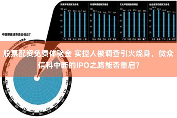 股票配资免费体验金 实控人被调查引火烧身，微众信科中断的IPO之路能否重启？