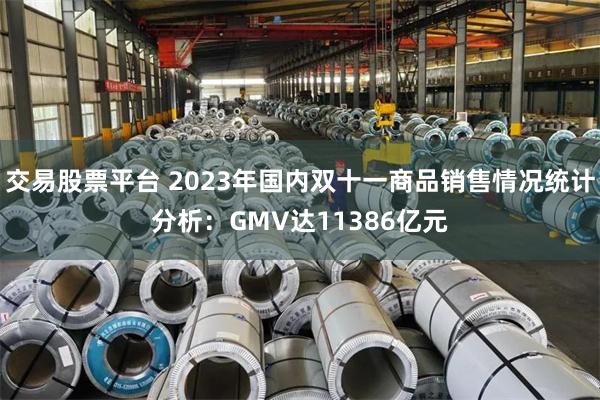 交易股票平台 2023年国内双十一商品销售情况统计分析：GMV达11386亿元