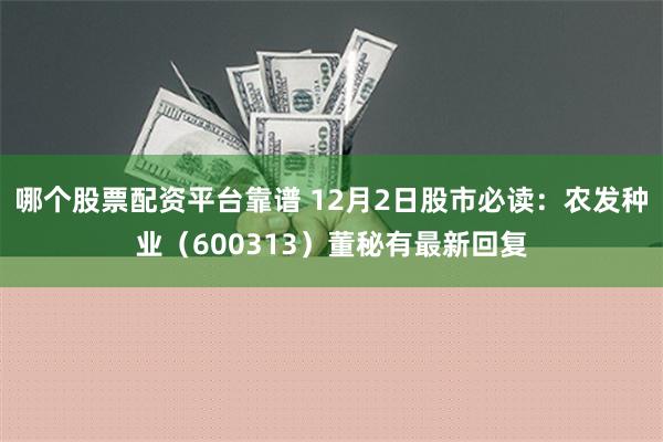 哪个股票配资平台靠谱 12月2日股市必读：农发种业（600313）董秘有最新回复