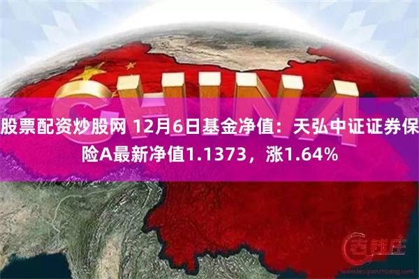 股票配资炒股网 12月6日基金净值：天弘中证证券保险A最新净值1.1373，涨1.64%