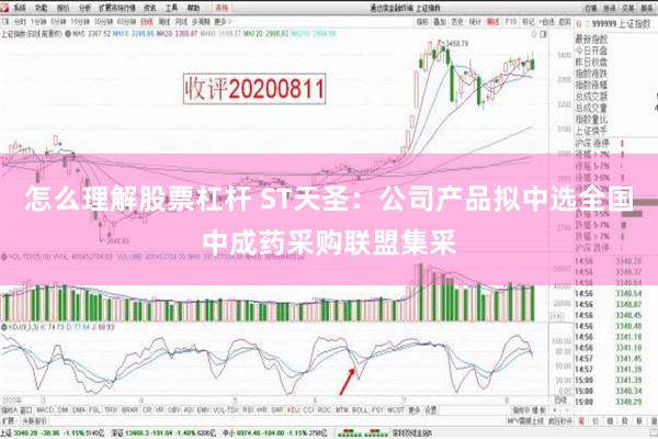 怎么理解股票杠杆 ST天圣：公司产品拟中选全国中成药采购联盟集采