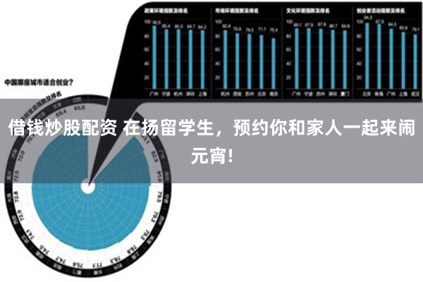 借钱炒股配资 在扬留学生，预约你和家人一起来闹元宵!